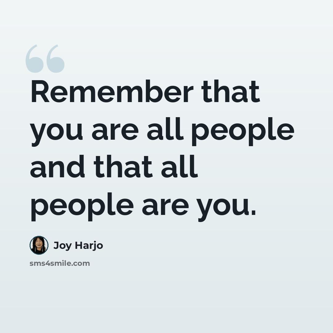 “Remember that you are all people and that all people are you.” quote by Joy Harjo
