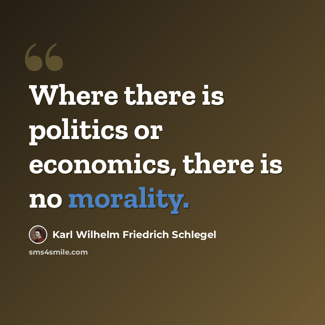 “Where there is politics or economics, there is no morality.” quote by Karl Wilhelm Friedrich Schlegel