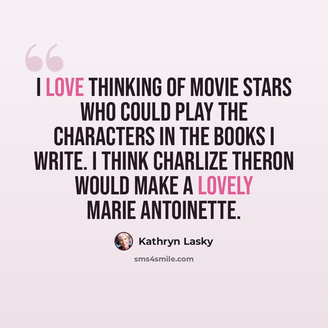 “I love thinking of movie stars who could play the characters in the books I write. I think Charlize Theron would make a lovely Marie Antoinette.” quote by Kathryn Lasky