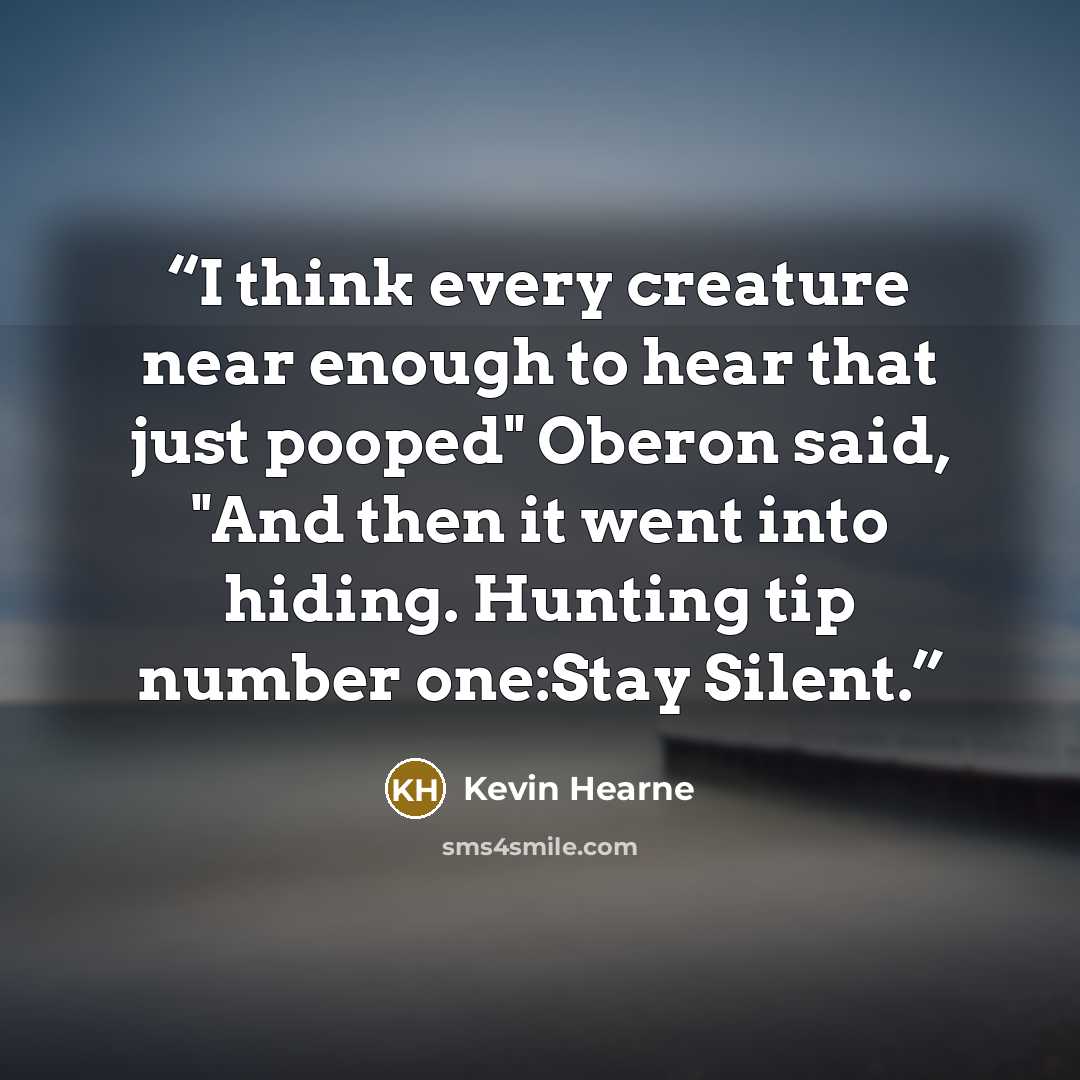 “I think every creature near enough to hear that just pooped" Oberon said, "And then it went into hiding. Hunting tip number one:Stay Silent.” quote by Kevin Hearne