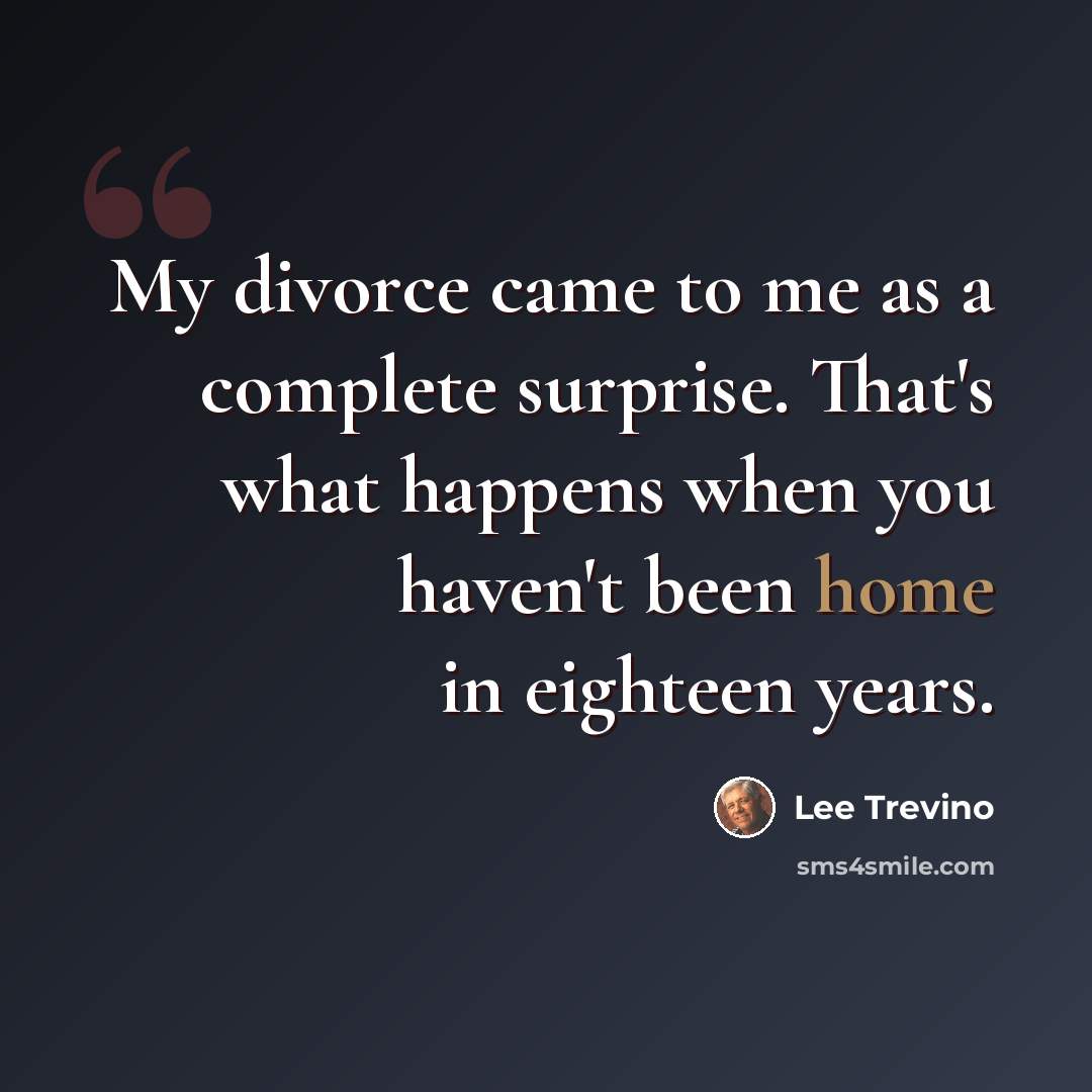 “My divorce came to me as a complete surprise. That's what happens when you haven't been home in eighteen years.” quote by Lee Trevino