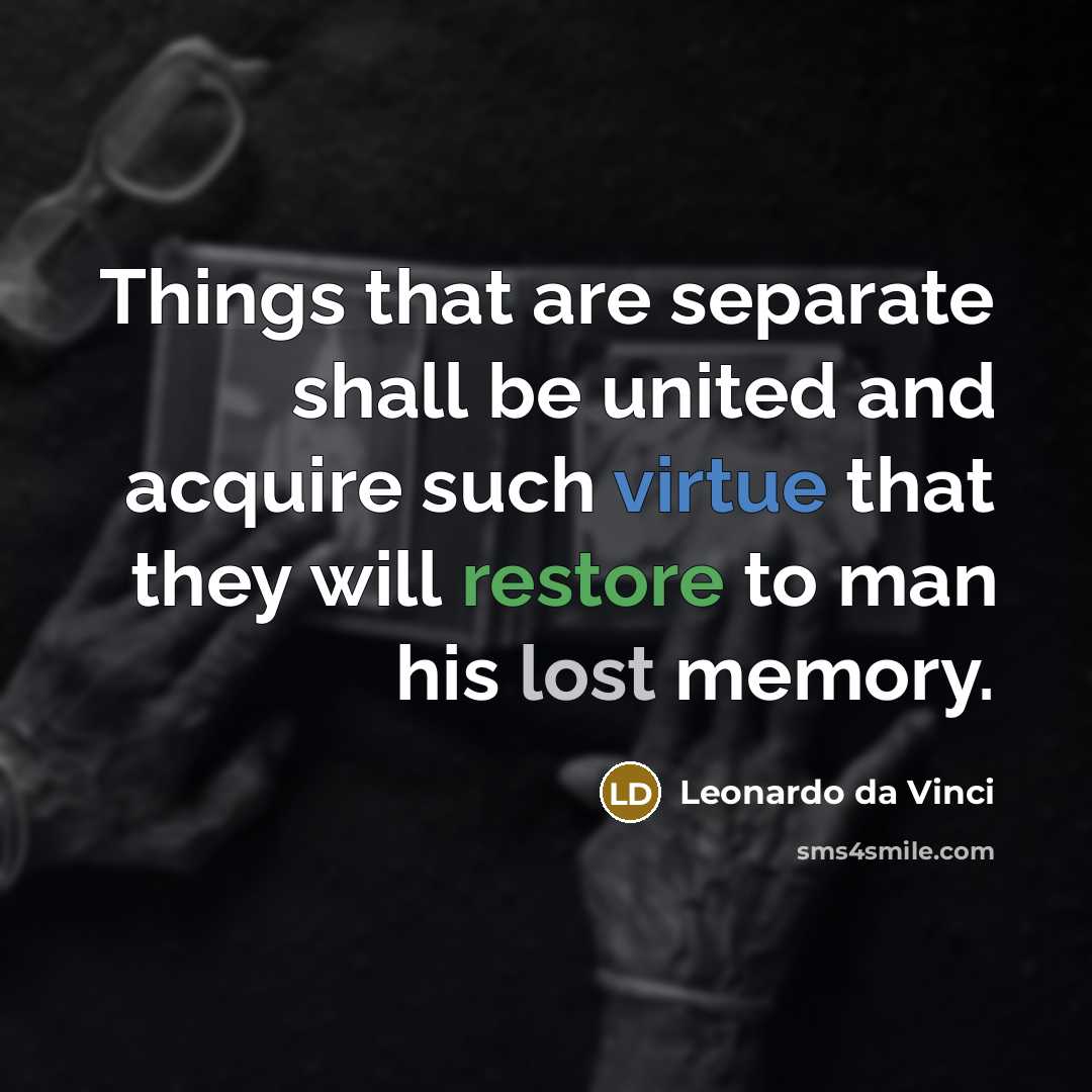 “Things that are separate shall be united and acquire such virtue that they will restore to man his lost memory.” quote by Leonardo da Vinci