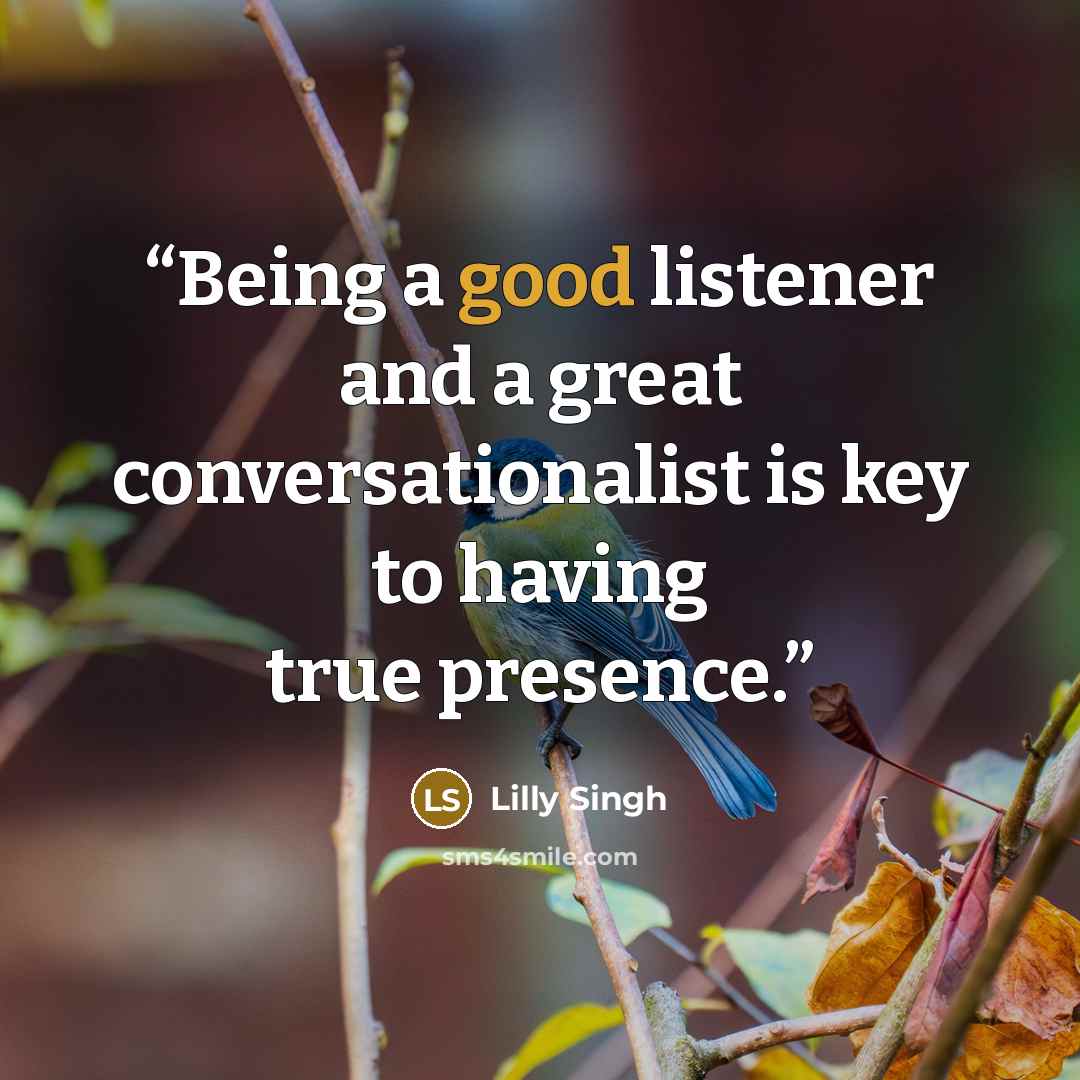 “Being a good listener and a great conversationalist is key to having true presence.” quote by Lilly Singh