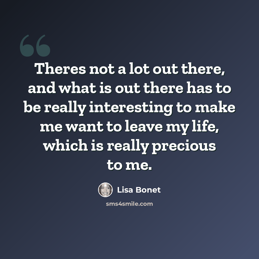 “Theres not a lot out there, and what is out there has to be really interesting to make me want to leave my life, which is really precious to me.” quote by Lisa Bonet