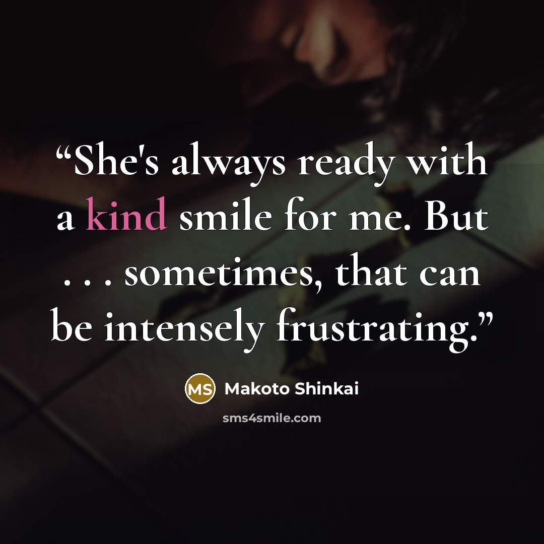 “She's always ready with a kind smile for me. But . . . sometimes, that can be intensely frustrating.” quote by Makoto Shinkai