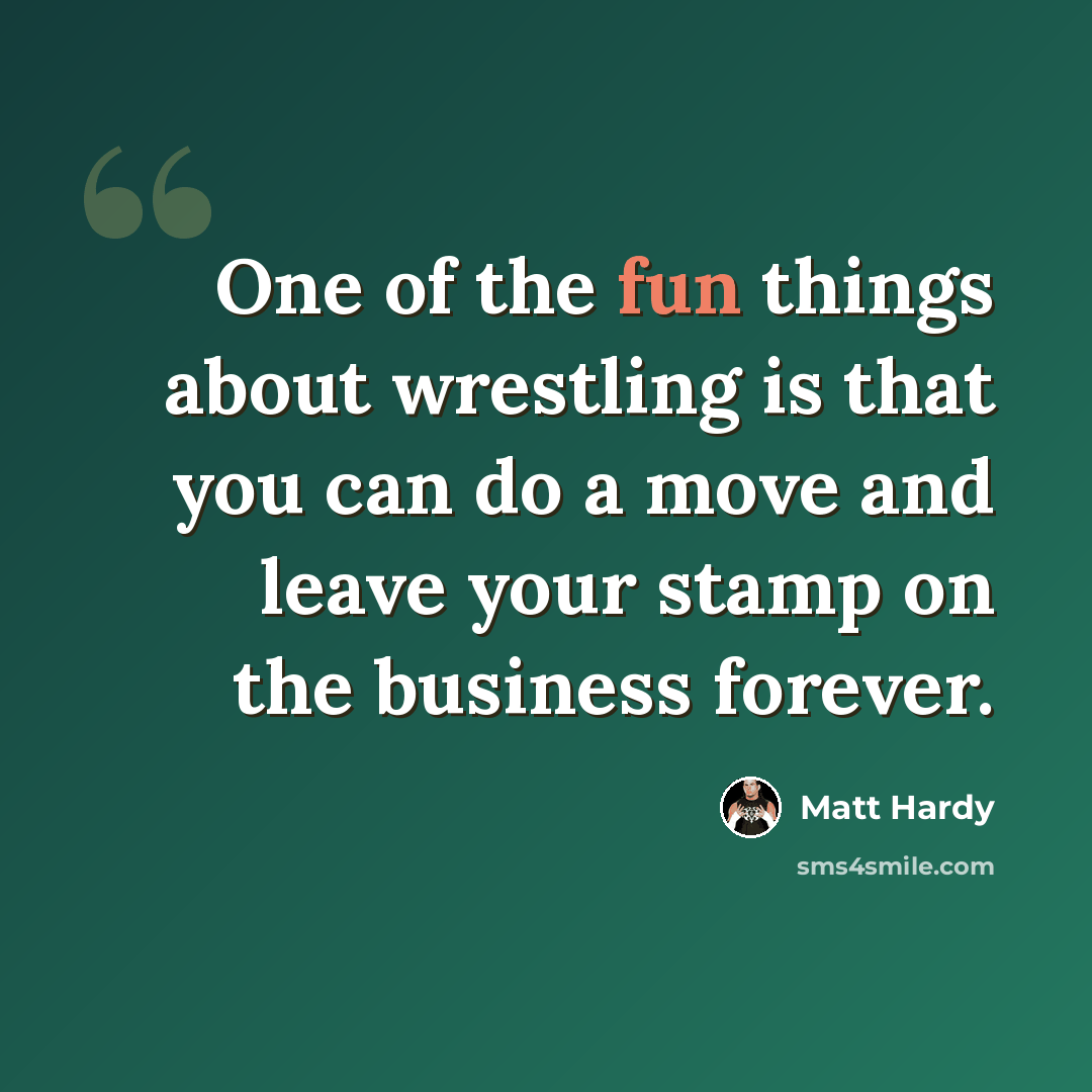 “One of the fun things about wrestling is that you can do a move and leave your stamp on the business forever.” quote by Matt Hardy