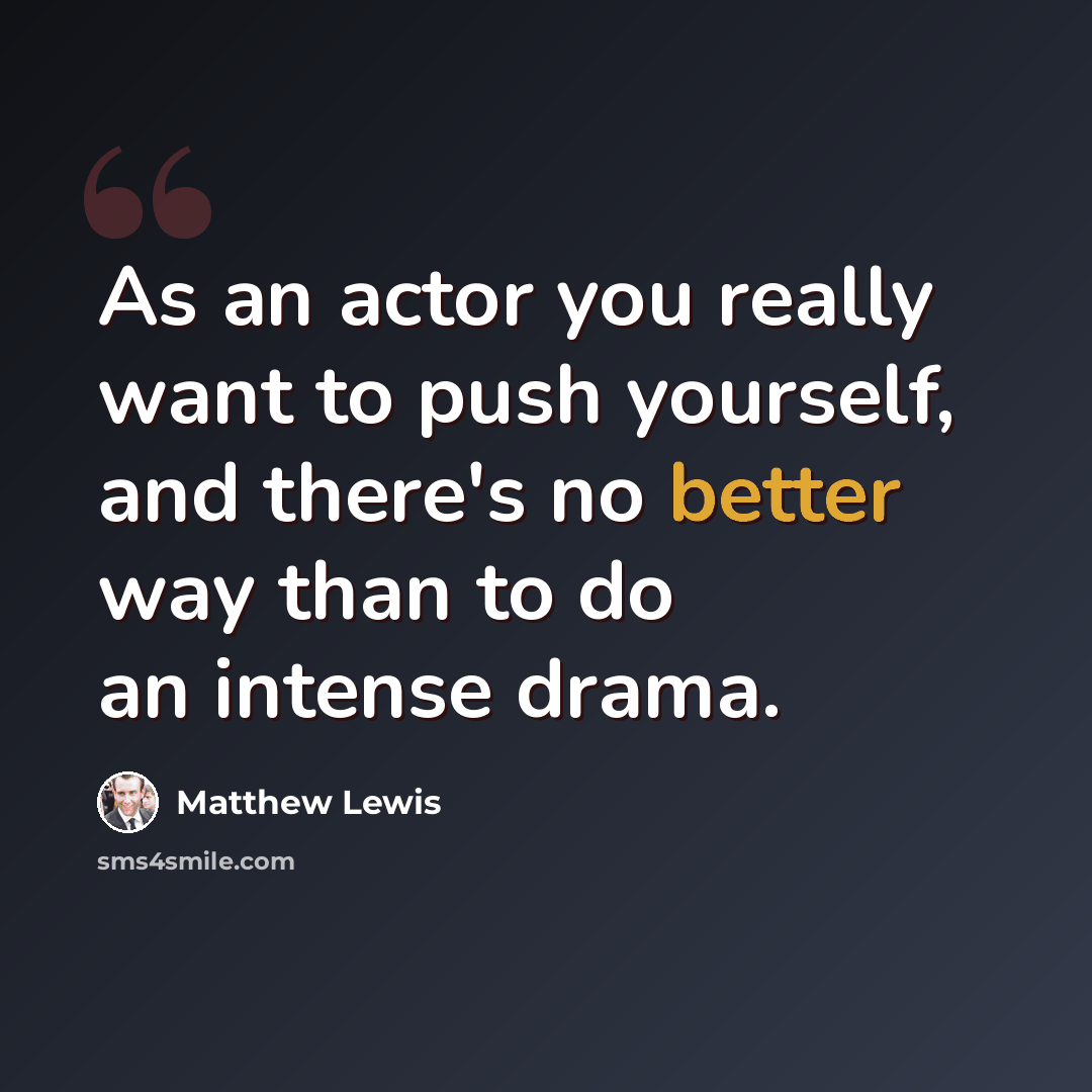 “As an actor you really want to push yourself, and there's no better way than to do an intense drama.” quote by Matthew Lewis
