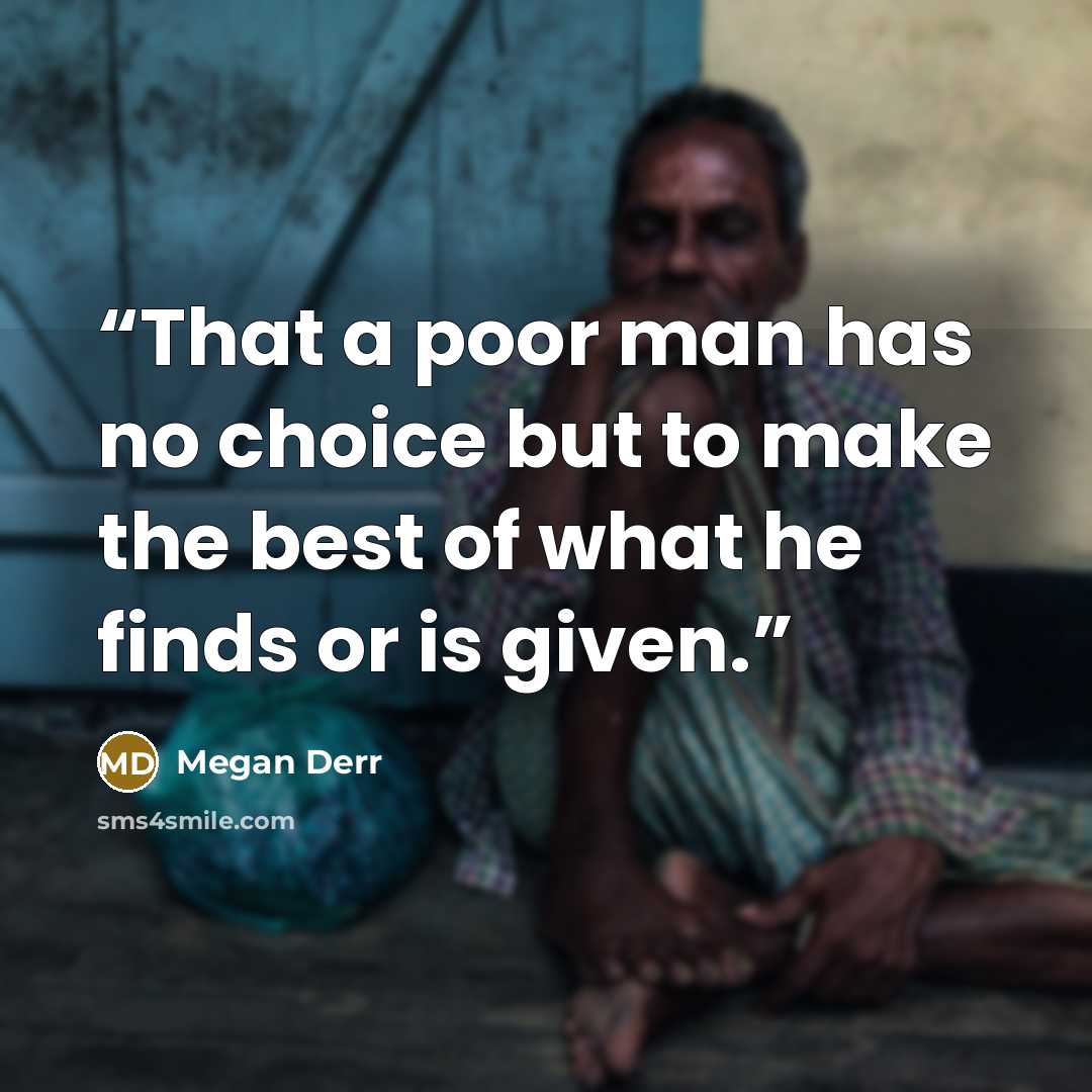 “That a poor man has no choice but to make the best of what he finds or is given.” quote by Megan Derr