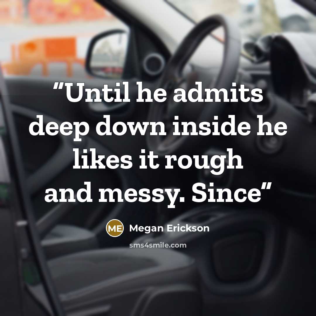“Until he admits deep down inside he likes it rough and messy. Since” quote by Megan Erickson