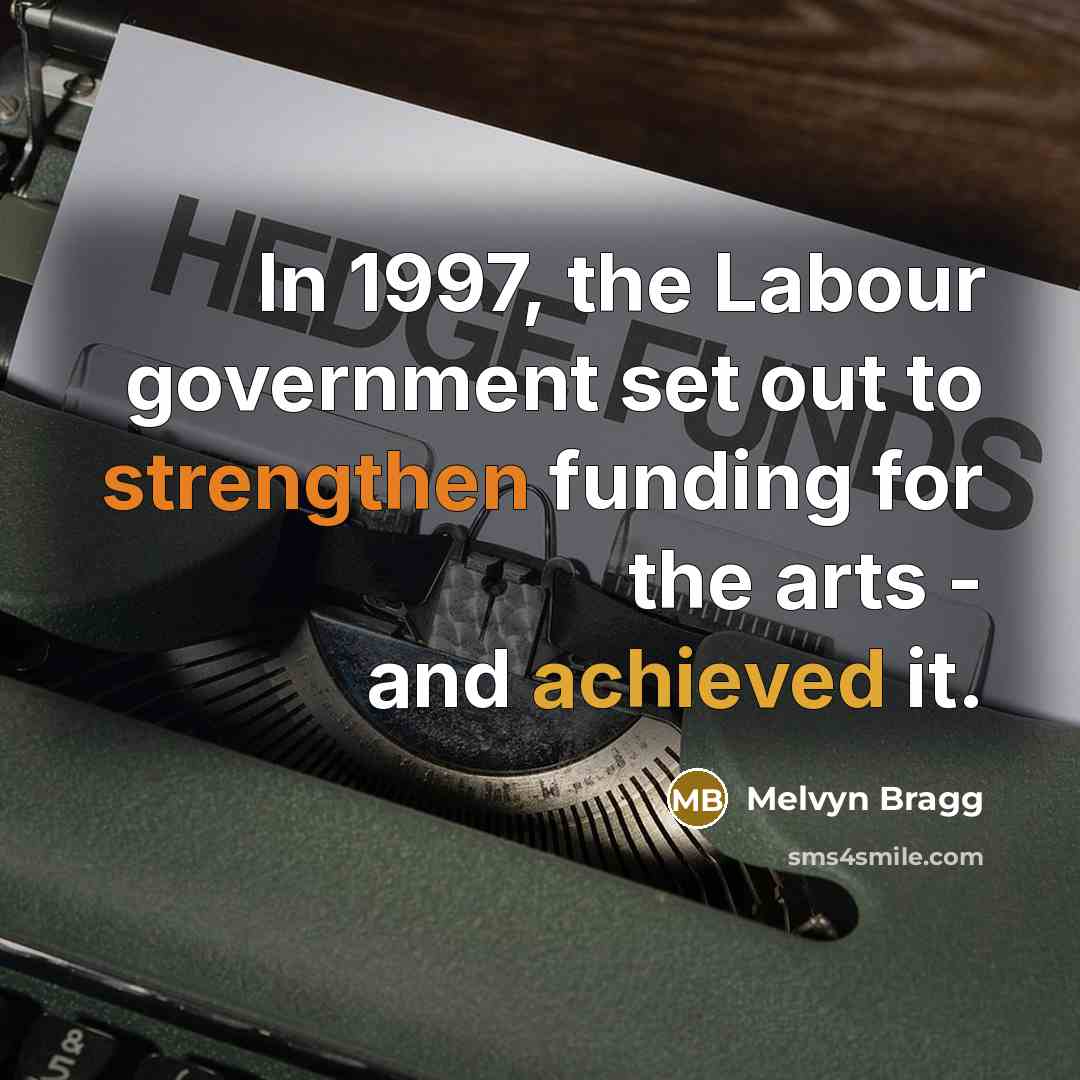 “In 1997, the Labour government set out to strengthen funding for the arts - and achieved it.” quote by Melvyn Bragg