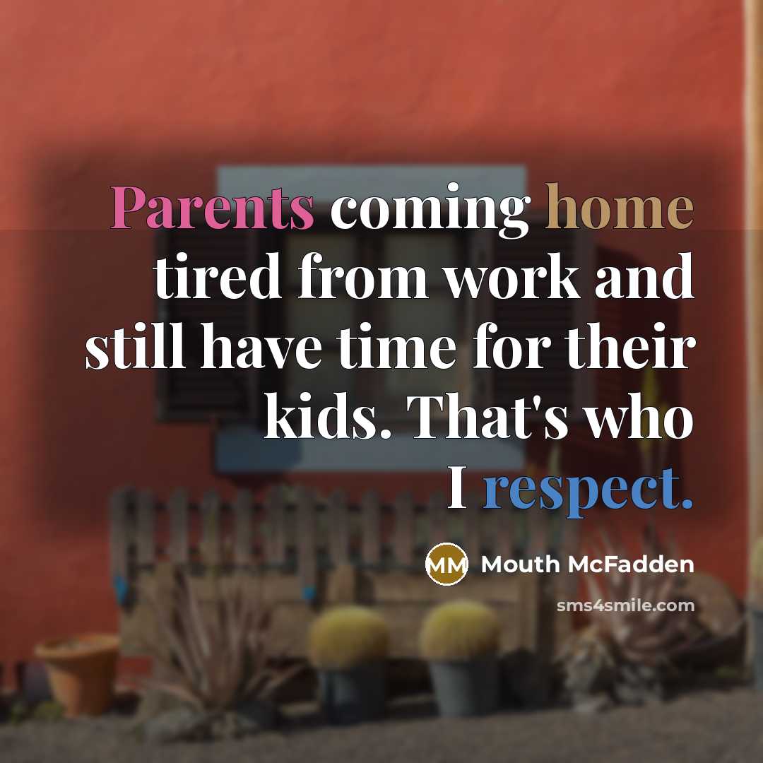 “Parents coming home tired from work and still have time for their kids. That's who I respect.” quote by Mouth McFadden