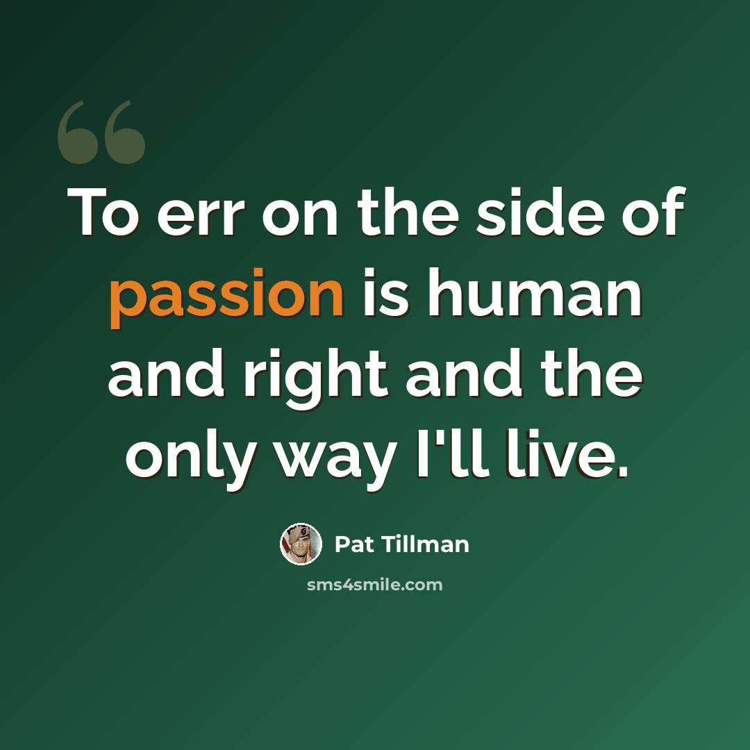 “To err on the side of passion is human and right and the only way I'll live.” quote by Pat Tillman