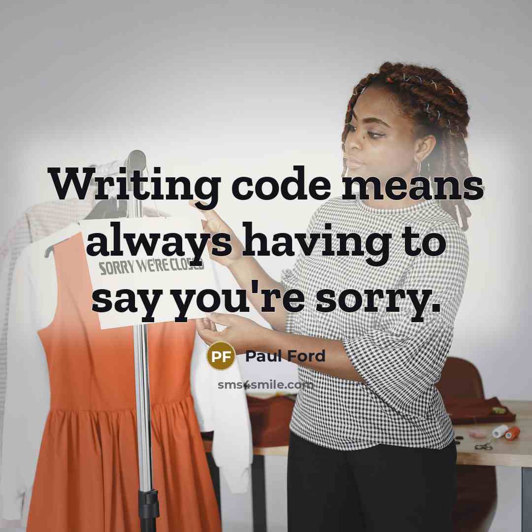 “Writing code means always having to say you're sorry.” quote by Paul Ford