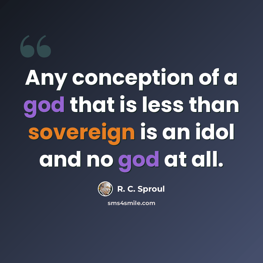 “Any conception of a god that is less than sovereign is an idol and no god at all.” quote by R. C. Sproul