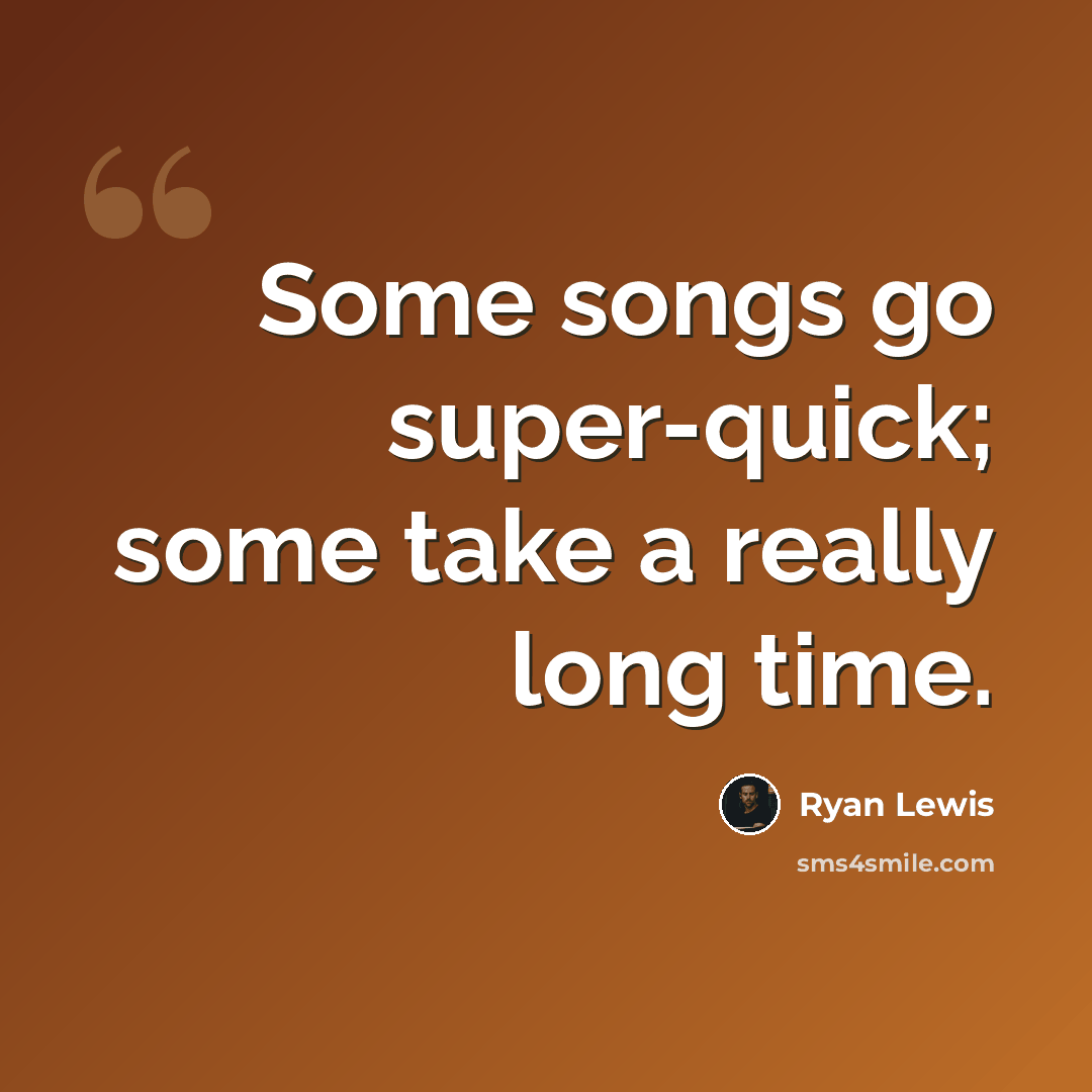 “Some songs go super-quick; some take a really long time.” quote by Ryan Lewis