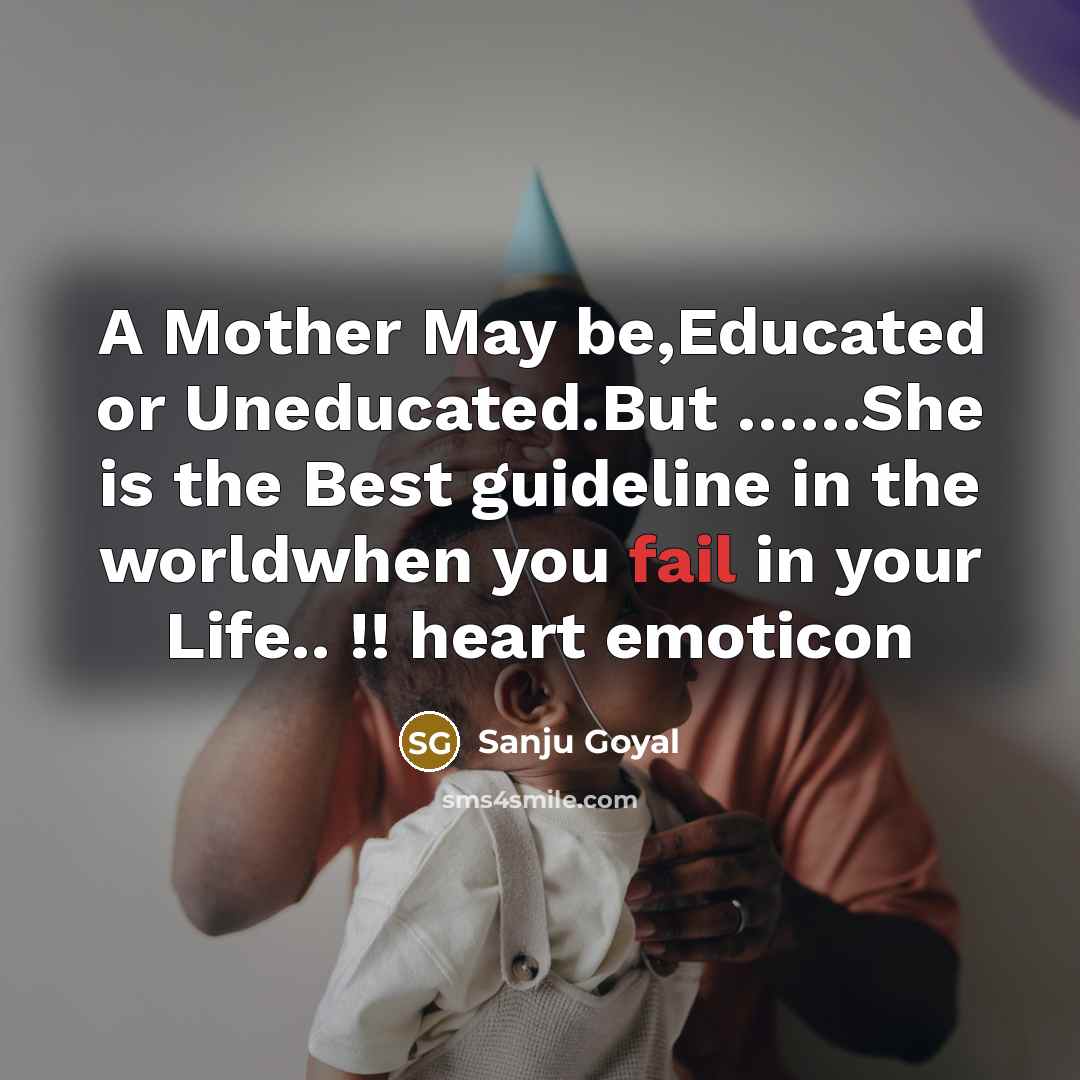 “A Mother May be,Educated or Uneducated.But ……She is the Best guideline in the worldwhen you fail in your Life.. !! heart emoticon” quote by SANJU GOYAL