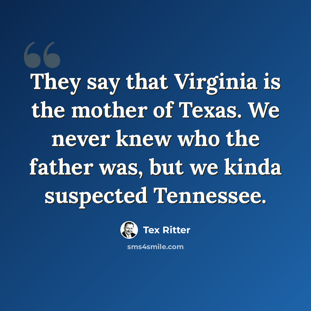 “They say that Virginia is the mother of Texas. We never knew who the father was, but we kinda suspected Tennessee.” quote by Tex Ritter