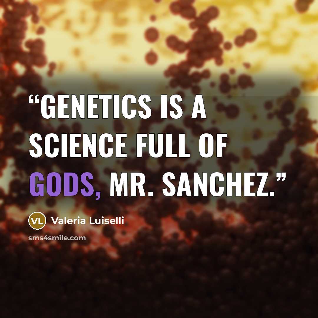 “Genetics is a science full of gods, Mr. Sanchez.” quote by Valeria Luiselli