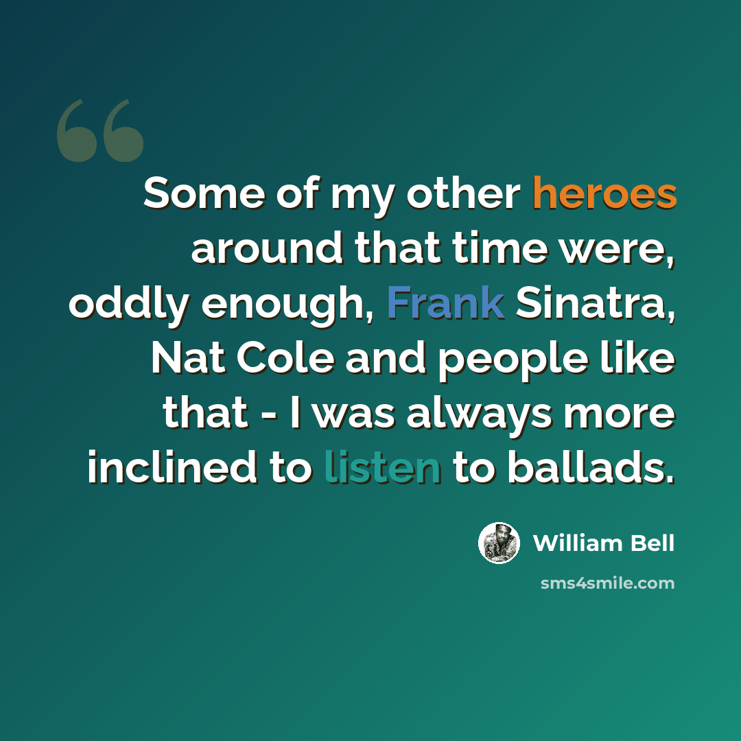 “Some of my other heroes around that time were, oddly enough, Frank Sinatra, Nat Cole and people like that - I was always more inclined to listen to ballads.” quote by William Bell