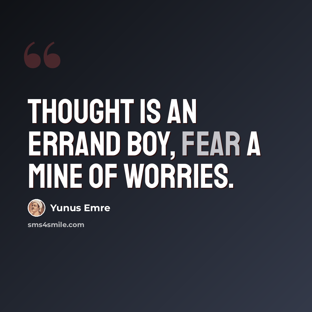 “Thought is an errand boy, fear a mine of worries.” quote by Yunus Emre
