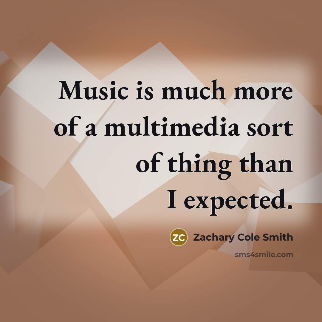“Music is much more of a multimedia sort of thing than I expected.” quote by Zachary Cole Smith