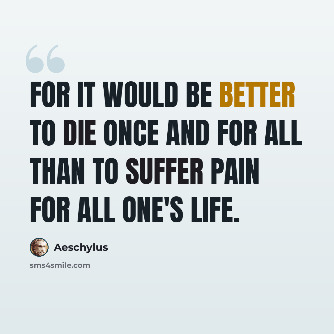 “For it would be better to die once and for all than to suffer pain for all one's life.” quote by Aeschylus