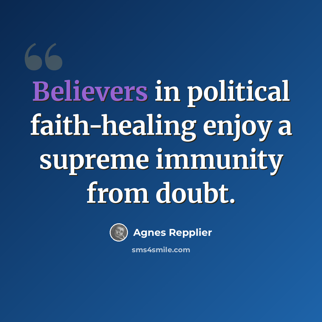 “Believers in political faith-healing enjoy a supreme immunity from doubt.” quote by Agnes Repplier