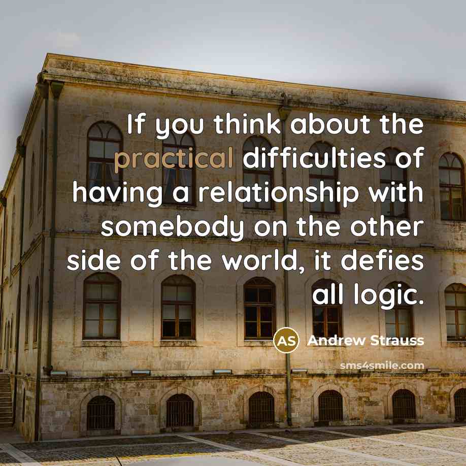 “If you think about the practical difficulties of having a relationship with somebody on the other side of the world, it defies all logic.” quote by Andrew Strauss
