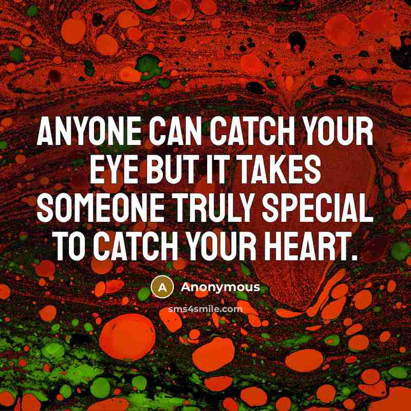 “Anyone can catch your eye but it takes someone truly special to catch your heart.” quote by Anonymous