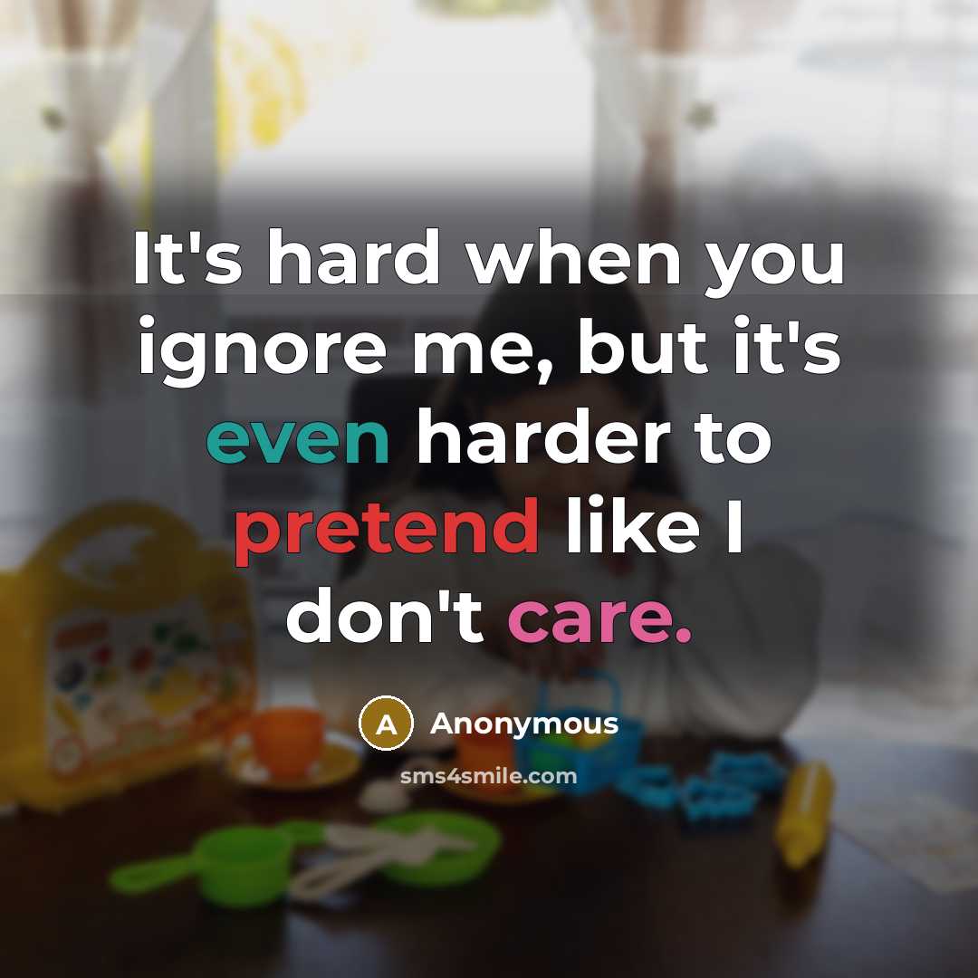 “It's hard when you ignore me, but it's even harder to pretend like I don't care.” quote by Anonymous