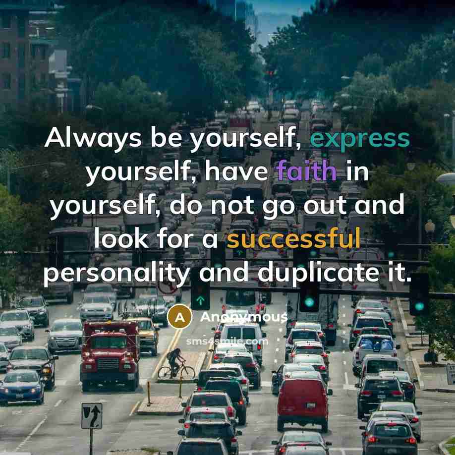“Always be yourself, express yourself, have faith in yourself, do not go out and look for a successful personality and duplicate it.” quote by Anonymous