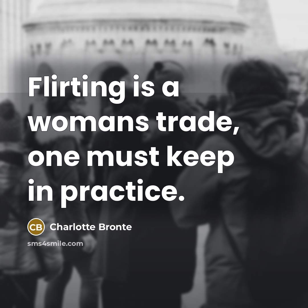 “Flirting is a womans trade, one must keep in practice.” quote by Charlotte Bronte