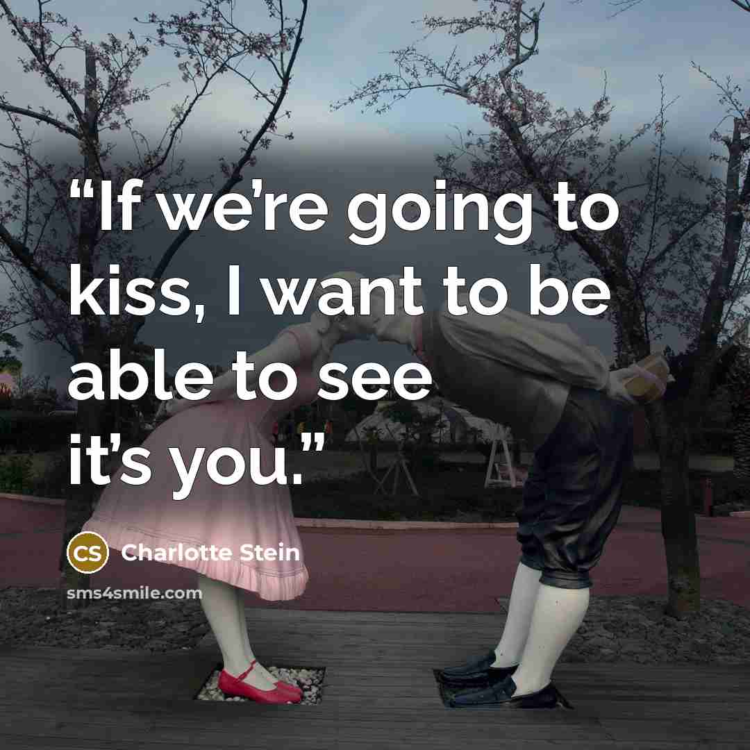“If we’re going to kiss, I want to be able to see it’s you.” quote by Charlotte Stein