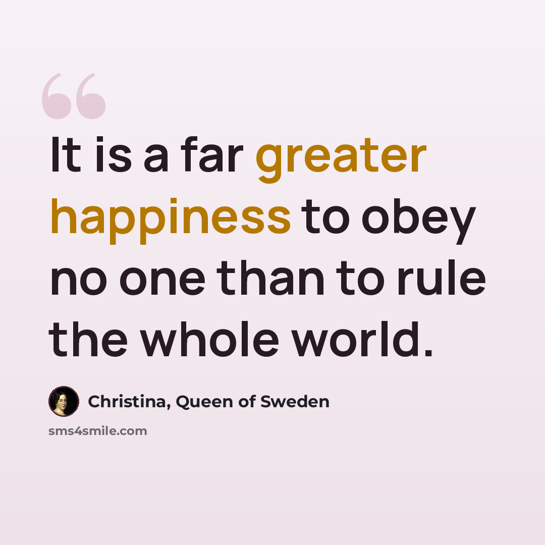 “It is a far greater happiness to obey no one than to rule the whole world.” quote by Christina, Queen of Sweden