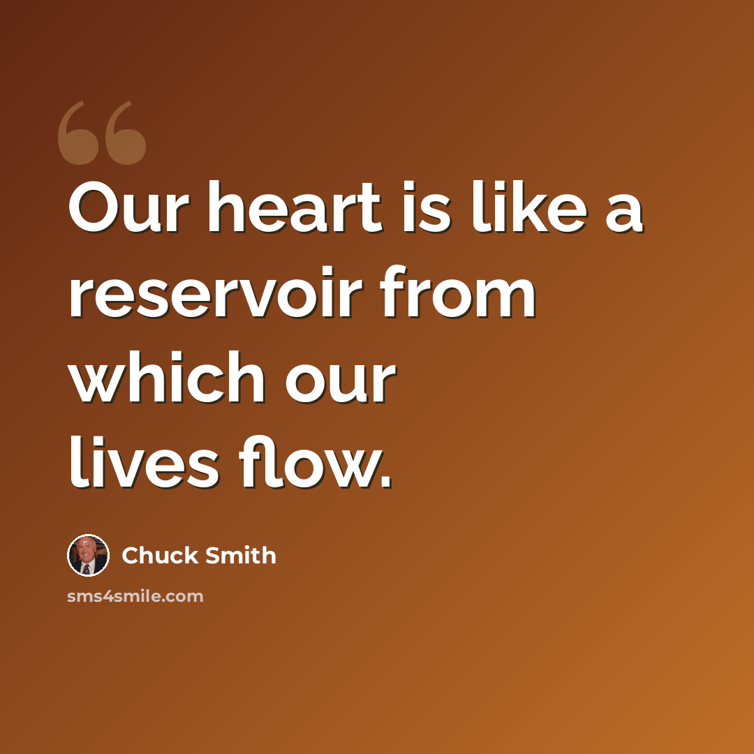 “Our heart is like a reservoir from which our lives flow.” quote by Chuck Smith