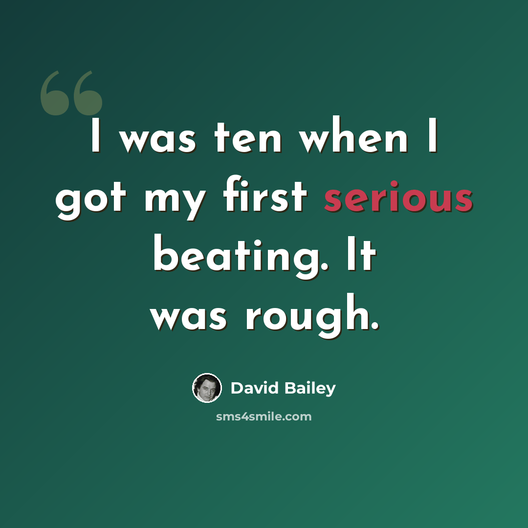 “I was ten when I got my first serious beating. It was rough.” quote by David Bailey