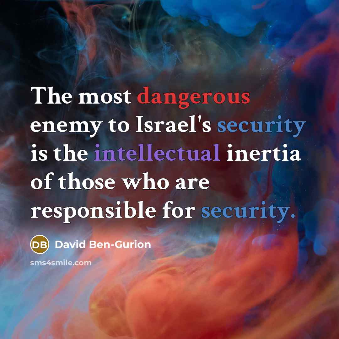 “The most dangerous enemy to Israel's security is the intellectual inertia of those who are responsible for security.” quote by David Ben-Gurion