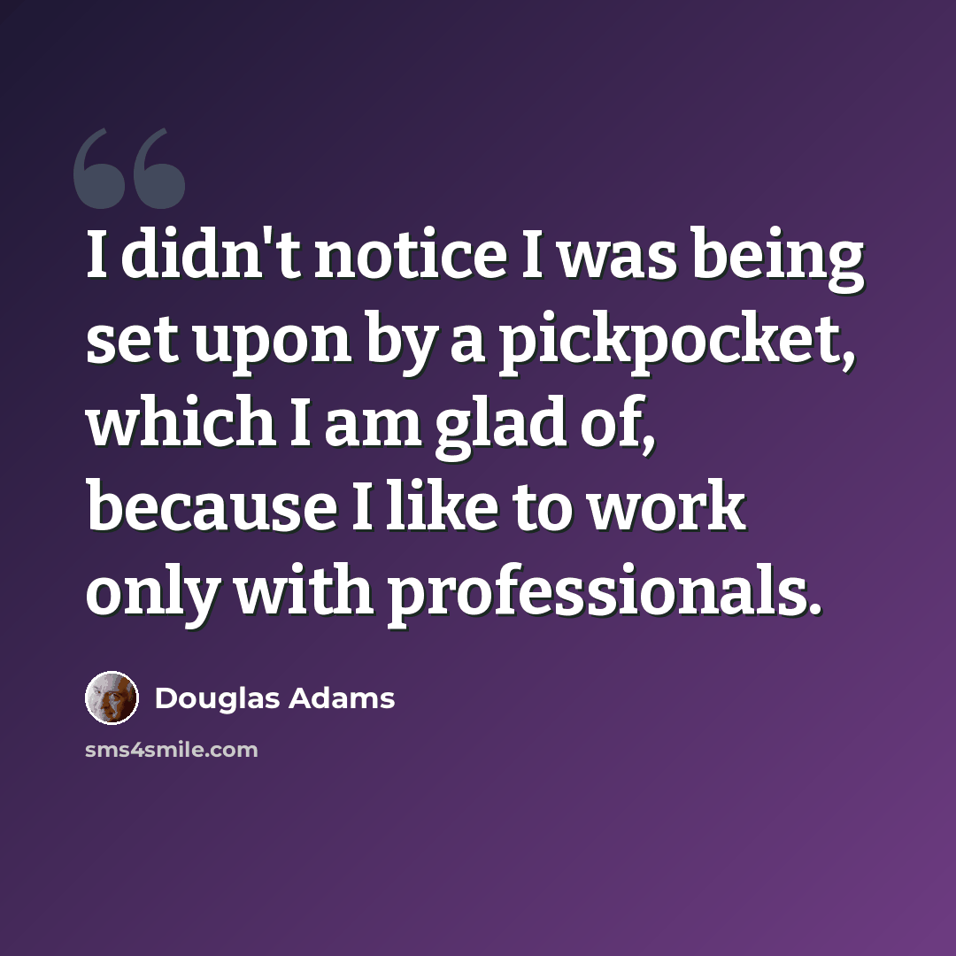 “I didn't notice I was being set upon by a pickpocket, which I am glad of, because I like to work only with professionals.” quote by Douglas Adams