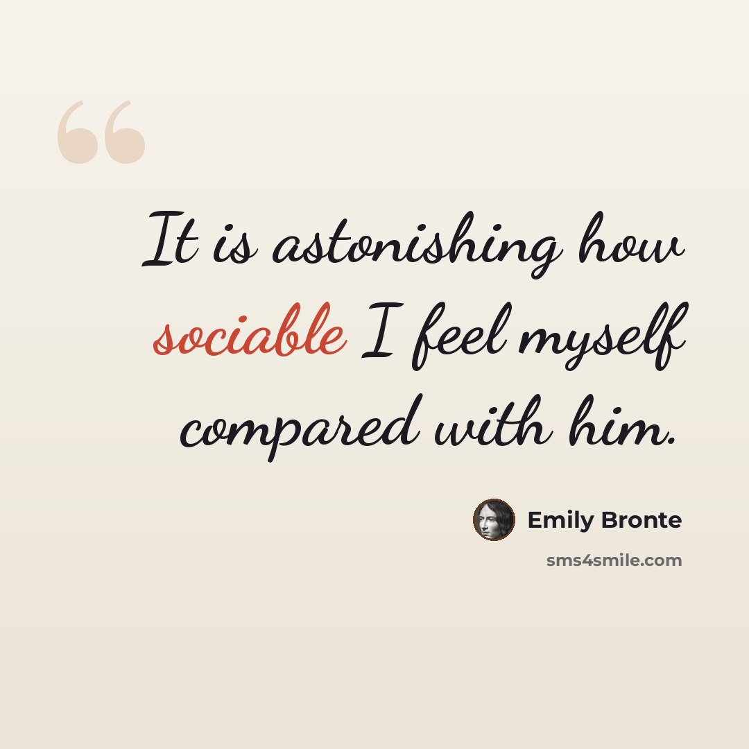 “It is astonishing how sociable I feel myself compared with him.” quote by Emily Bronte
