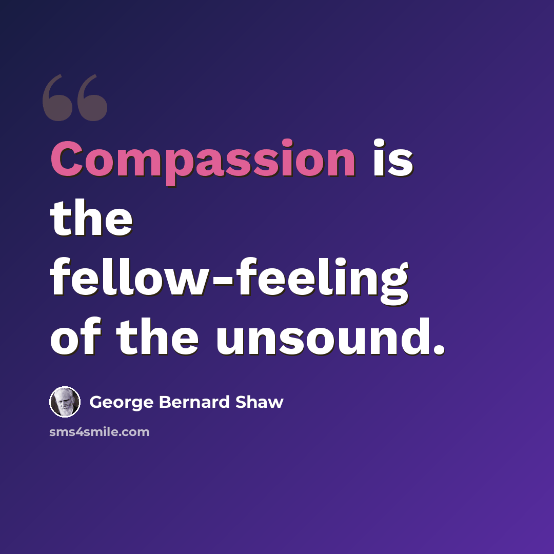 “Compassion is the fellow-feeling of the unsound.” quote by George Bernard Shaw