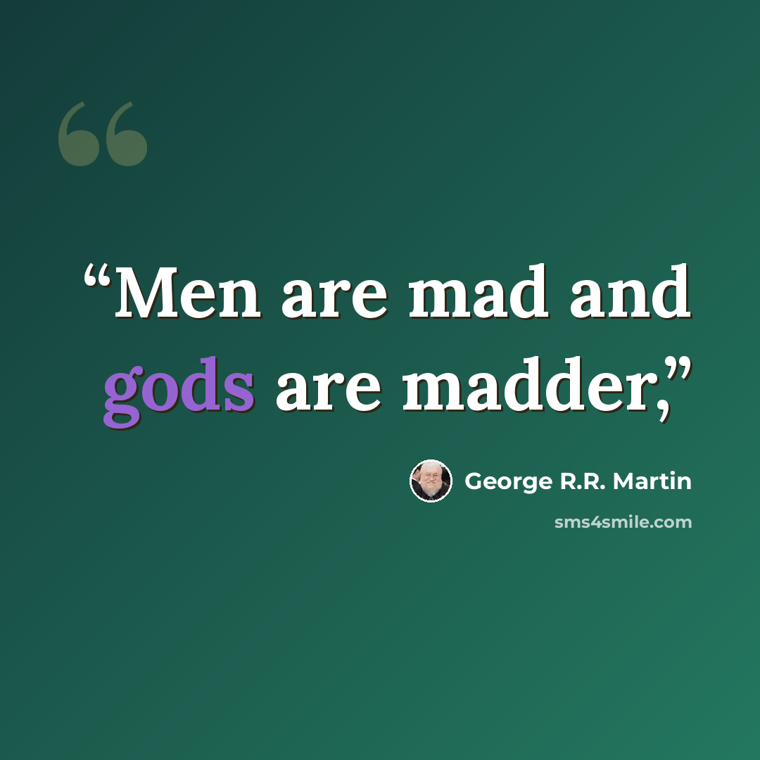 “Men are mad and gods are madder,” quote by George R.R. Martin