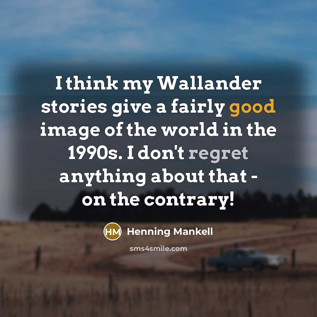 “I think my Wallander stories give a fairly good image of the world in the 1990s. I don't regret anything about that - on the contrary!” quote by Henning Mankell