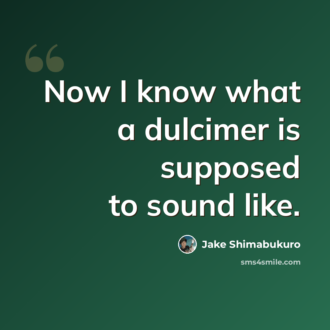 “Now I know what a dulcimer is supposed to sound like.” quote by Jake Shimabukuro
