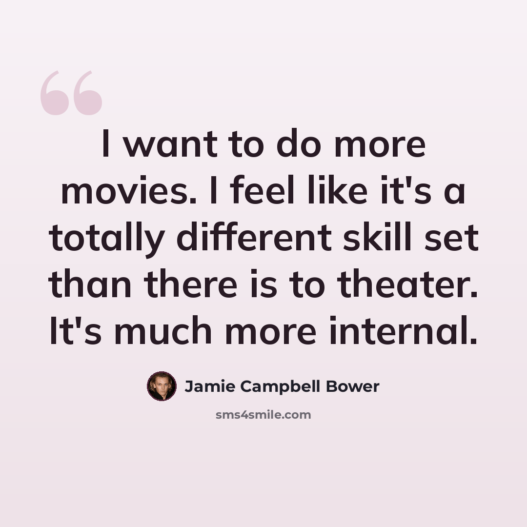 “I want to do more movies. I feel like it's a totally different skill set than there is to theater. It's much more internal.” quote by Jamie Campbell Bower