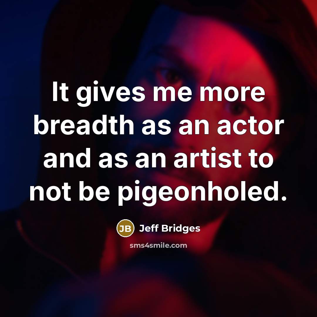 “It gives me more breadth as an actor and as an artist to not be pigeonholed.” quote by Jeff Bridges