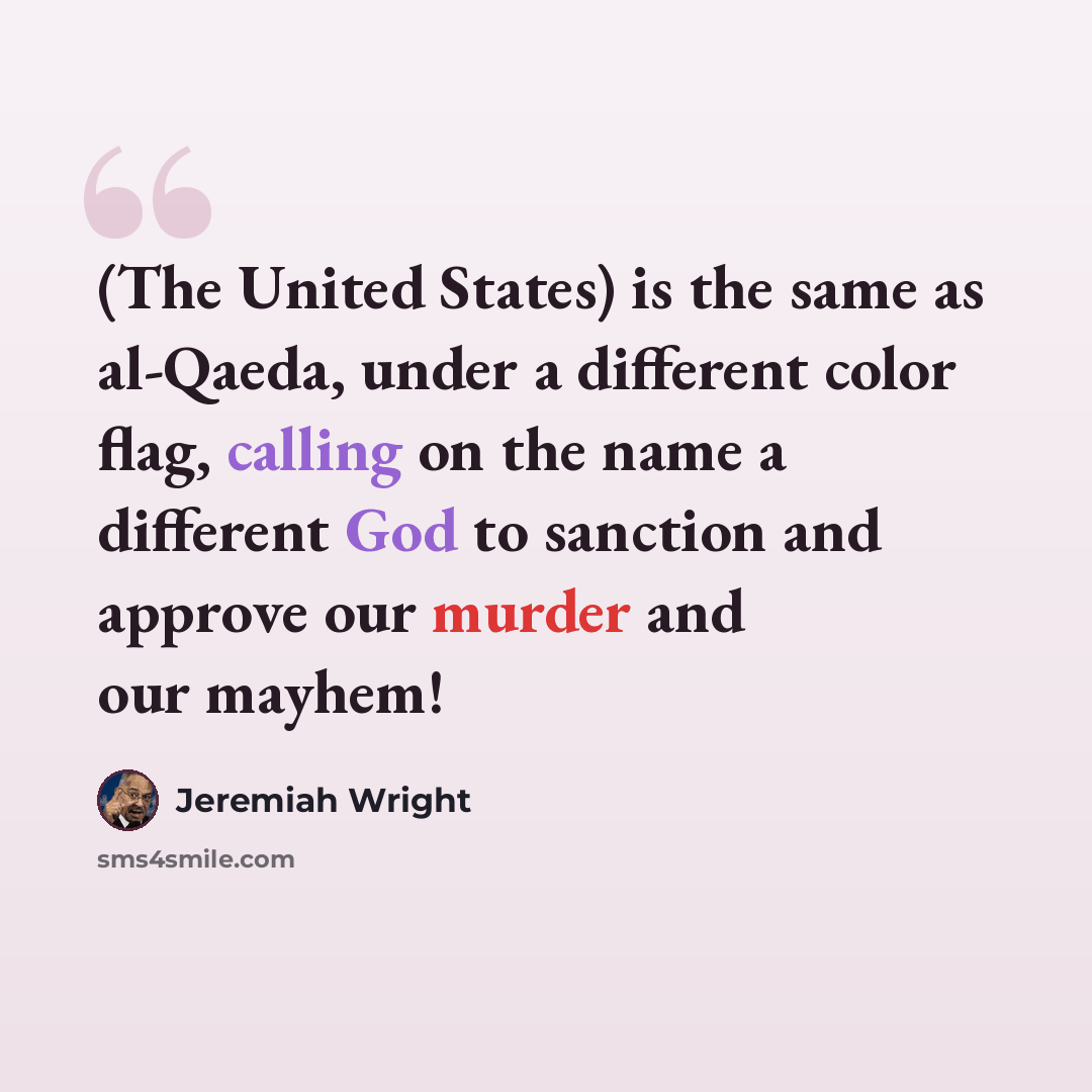 “(The United States) is the same as al-Qaeda, under a different color flag, calling on the name a different God to sanction and approve our murder and our mayhem!” quote by Jeremiah Wright