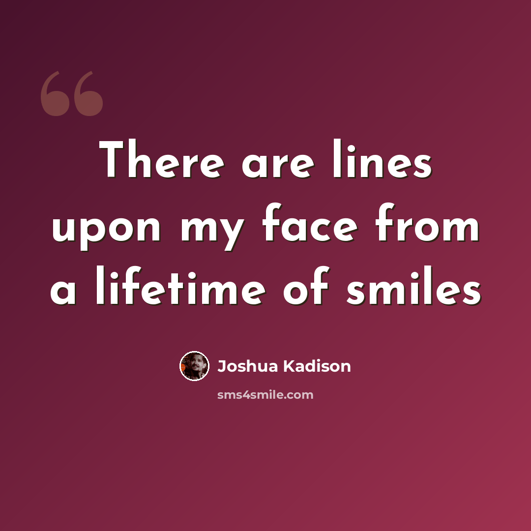 “There are lines upon my face from a lifetime of smiles” quote by Joshua Kadison