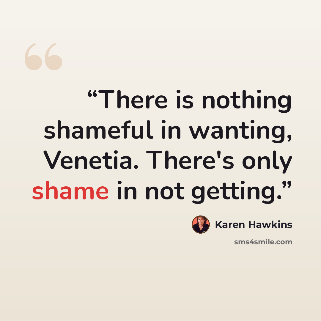 “There is nothing shameful in wanting, Venetia. There's only shame in not getting.” quote by Karen Hawkins