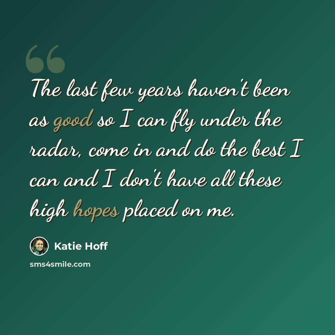 “The last few years haven't been as good so I can fly under the radar, come in and do the best I can and I don't have all these high hopes placed on me.” quote by Katie Hoff