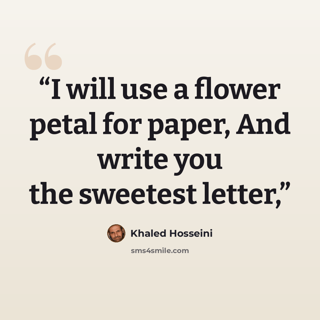 “I will use a flower petal for paper, And write you the sweetest letter,” quote by Khaled Hosseini